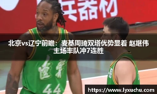 北京vs辽宁前瞻：麦基周琦双塔优势显着 赵继伟主场率队冲7连胜